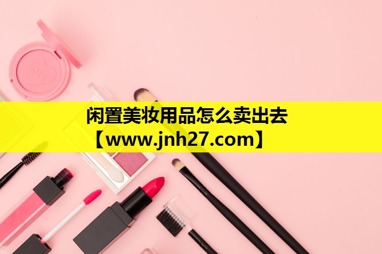 闲置美妆用品怎么卖出去